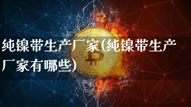 纯镍带生产厂家(纯镍带生产厂家有哪些)_https://www.qgjzrcxxzxpt.com_上期所_第1张