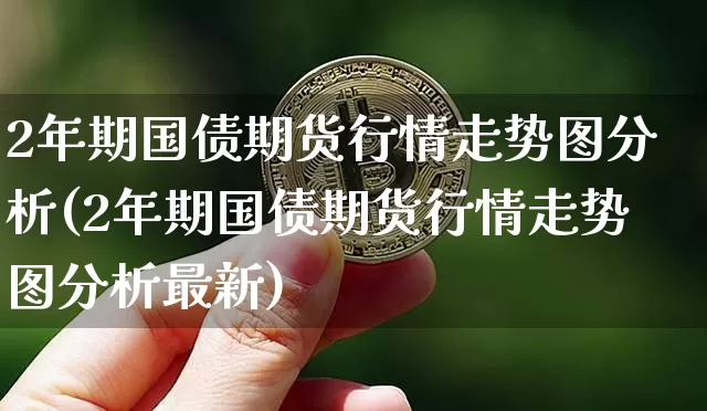 2年期国债期货行情走势图分析(2年期国债期货行情走势图分析最新)_https://www.qgjzrcxxzxpt.com_上期能源_第1张