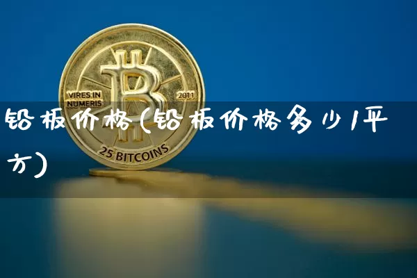 铅板价格(铅板价格多少1平方)_https://www.qgjzrcxxzxpt.com_大商所_第1张