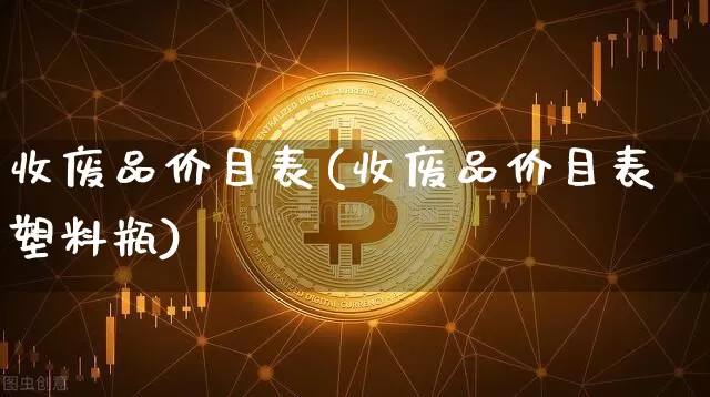 收废品价目表(收废品价目表塑料瓶)_https://www.qgjzrcxxzxpt.com_中金所_第1张