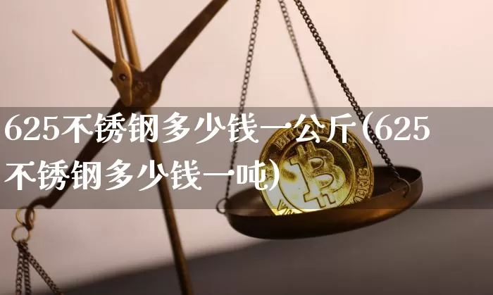625不锈钢多少钱一公斤(625不锈钢多少钱一吨)_https://www.qgjzrcxxzxpt.com_大商所_第1张
