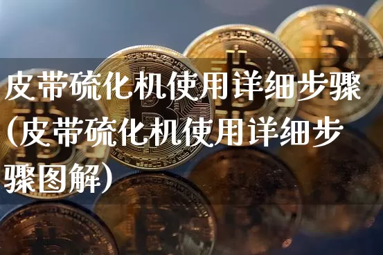 皮带硫化机使用详细步骤(皮带硫化机使用详细步骤图解)_https://www.qgjzrcxxzxpt.com_中金所_第1张