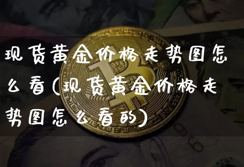 现货黄金价格走势图怎么看(现货黄金价格走势图怎么看的)_https://www.qgjzrcxxzxpt.com_广期所_第1张