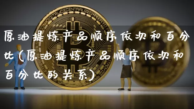 原油提炼产品顺序依次和百分比(原油提炼产品顺序依次和百分比的关系)_https://www.qgjzrcxxzxpt.com_广期所_第1张
