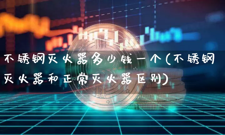 不锈钢灭火器多少钱一个(不锈钢灭火器和正常灭火器区别)_https://www.qgjzrcxxzxpt.com_大商所_第1张