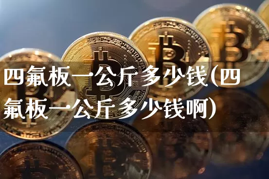 四氟板一公斤多少钱(四氟板一公斤多少钱啊)_https://www.qgjzrcxxzxpt.com_中金所_第1张