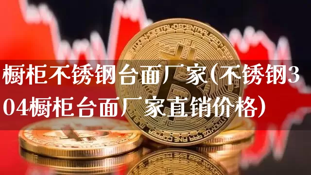 橱柜不锈钢台面厂家(不锈钢304橱柜台面厂家直销价格)_https://www.qgjzrcxxzxpt.com_大商所_第1张