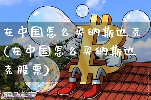 在中国怎么买纳斯达克(在中国怎么买纳斯达克股票)_https://www.qgjzrcxxzxpt.com_郑商所_第1张
