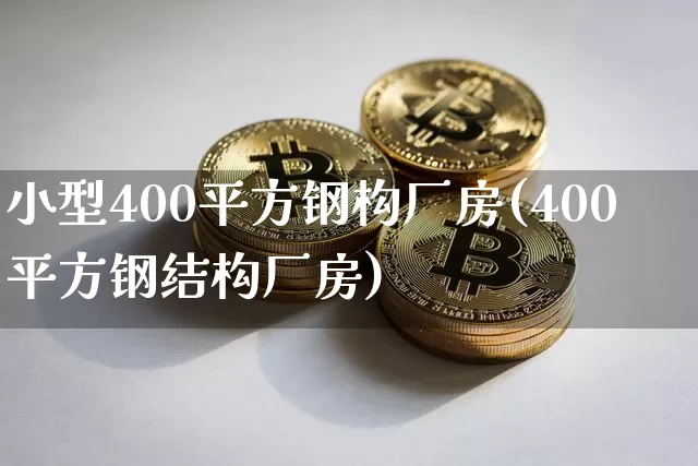 小型400平方钢构厂房(400平方钢结构厂房)_https://www.qgjzrcxxzxpt.com_上期能源_第1张