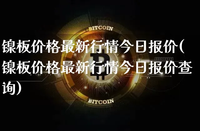 镍板价格最新行情今日报价(镍板价格最新行情今日报价查询)_https://www.qgjzrcxxzxpt.com_上期所_第1张
