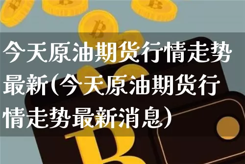 今天原油期货行情走势最新(今天原油期货行情走势最新消息)_https://www.qgjzrcxxzxpt.com_上期能源_第1张