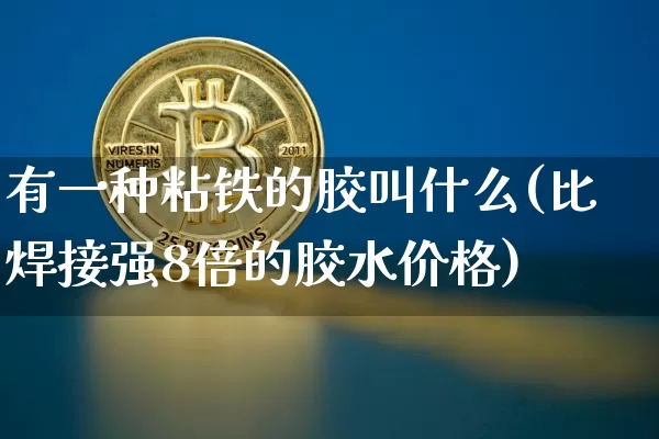 有一种粘铁的胶叫什么(比焊接强8倍的胶水价格)_https://www.qgjzrcxxzxpt.com_上期能源_第1张