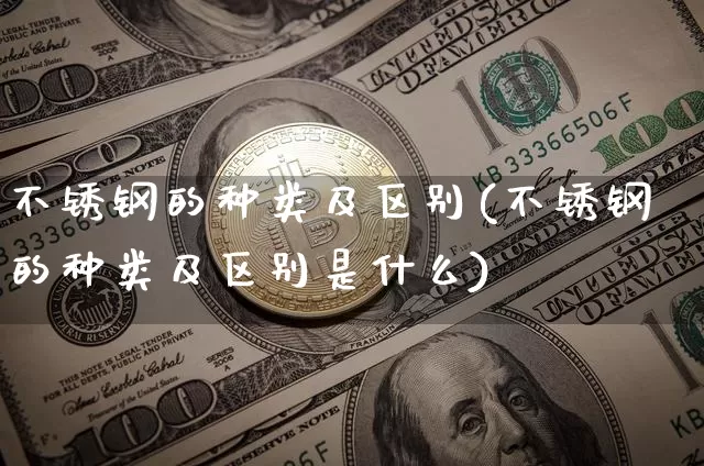 不锈钢的种类及区别(不锈钢的种类及区别是什么)_https://www.qgjzrcxxzxpt.com_中金所_第1张