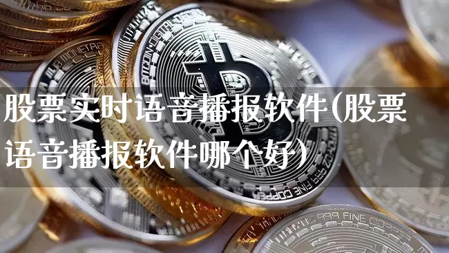 股票实时语音播报软件(股票语音播报软件哪个好)_https://www.qgjzrcxxzxpt.com_大商所_第1张