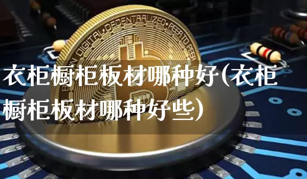 衣柜橱柜板材哪种好(衣柜橱柜板材哪种好些)_https://www.qgjzrcxxzxpt.com_广期所_第1张