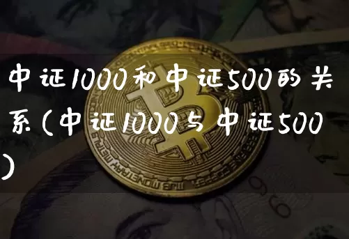 中证1000和中证500的关系(中证1000与中证500)_https://www.qgjzrcxxzxpt.com_上期所_第1张