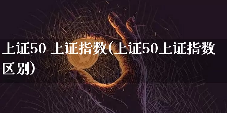 上证50 上证指数(上证50上证指数区别)_https://www.qgjzrcxxzxpt.com_郑商所_第1张