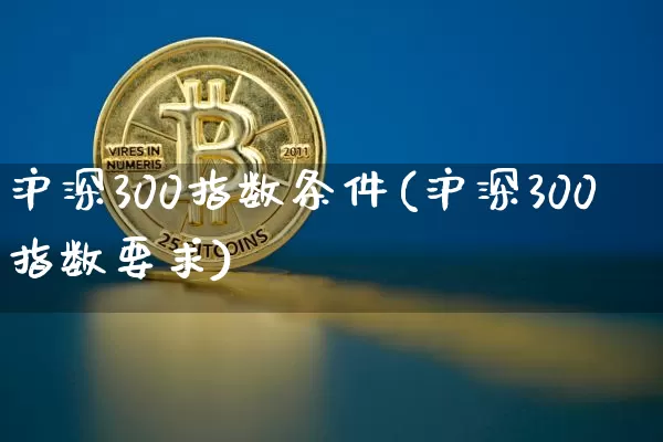 沪深300指数条件(沪深300指数要求)_https://www.qgjzrcxxzxpt.com_大商所_第1张