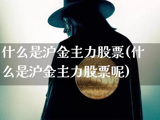 什么是沪金主力股票(什么是沪金主力股票呢)_https://www.qgjzrcxxzxpt.com_大商所_第1张