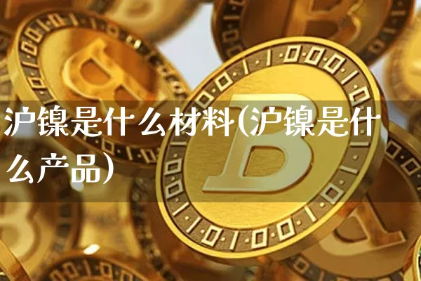 沪镍是什么材料(沪镍是什么产品)_https://www.qgjzrcxxzxpt.com_大商所_第1张