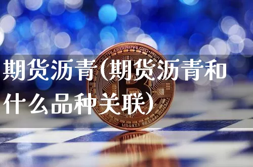 期货沥青(期货沥青和什么品种关联)_https://www.qgjzrcxxzxpt.com_广期所_第1张