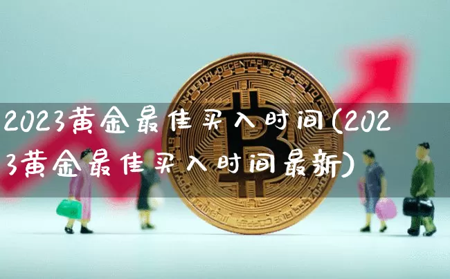 2023黄金最佳买入时间(2023黄金最佳买入时间最新)_https://www.qgjzrcxxzxpt.com_上期所_第1张