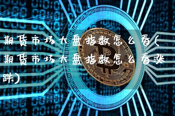 期货市场大盘指数怎么看(期货市场大盘指数怎么看涨跌)_https://www.qgjzrcxxzxpt.com_中金所_第1张