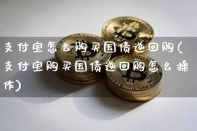 支付宝怎么购买国债逆回购(支付宝购买国债逆回购怎么操作)_https://www.qgjzrcxxzxpt.com_中金所_第1张