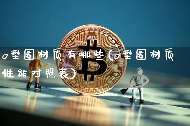 o型圈材质有哪些(o型圈材质性能对照表)_https://www.qgjzrcxxzxpt.com_中金所_第1张