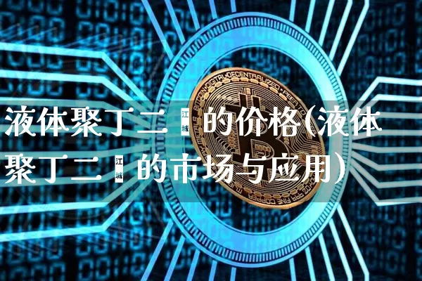 液体聚丁二烯的价格(液体聚丁二烯的市场与应用)_https://www.qgjzrcxxzxpt.com_上期所_第1张
