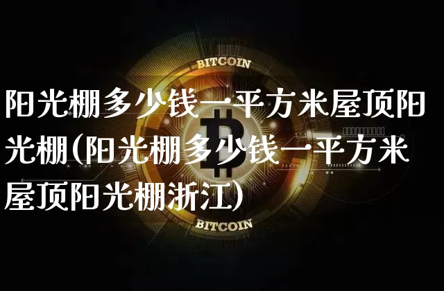 阳光棚多少钱一平方米屋顶阳光棚(阳光棚多少钱一平方米屋顶阳光棚浙江)_https://www.qgjzrcxxzxpt.com_大商所_第1张