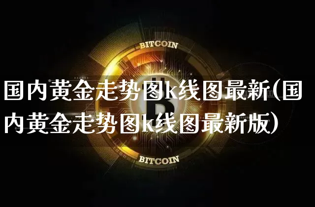 国内黄金走势图k线图最新(国内黄金走势图k线图最新版)_https://www.qgjzrcxxzxpt.com_上期能源_第1张