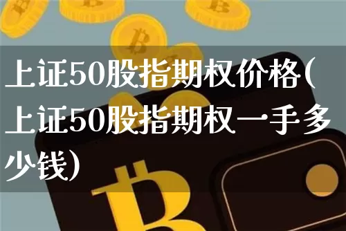 上证50股指期权价格(上证50股指期权一手多少钱)_https://www.qgjzrcxxzxpt.com_上期所_第1张