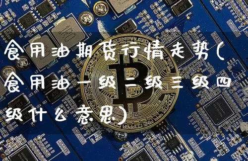 食用油期货行情走势(食用油一级二级三级四级什么意思)_https://www.qgjzrcxxzxpt.com_广期所_第1张
