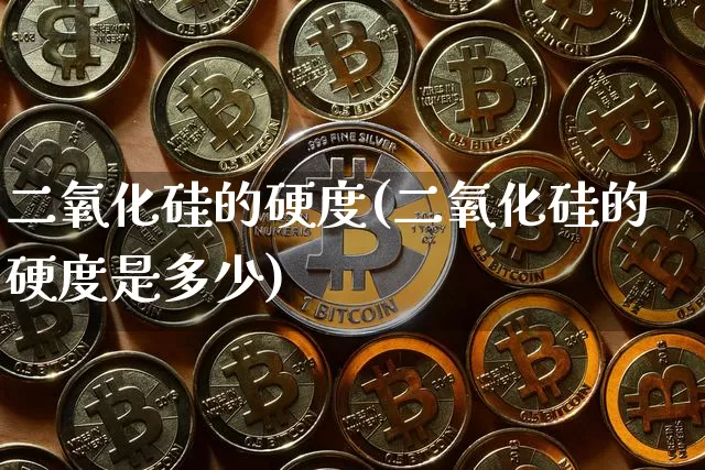 二氧化硅的硬度(二氧化硅的硬度是多少)_https://www.qgjzrcxxzxpt.com_郑商所_第1张