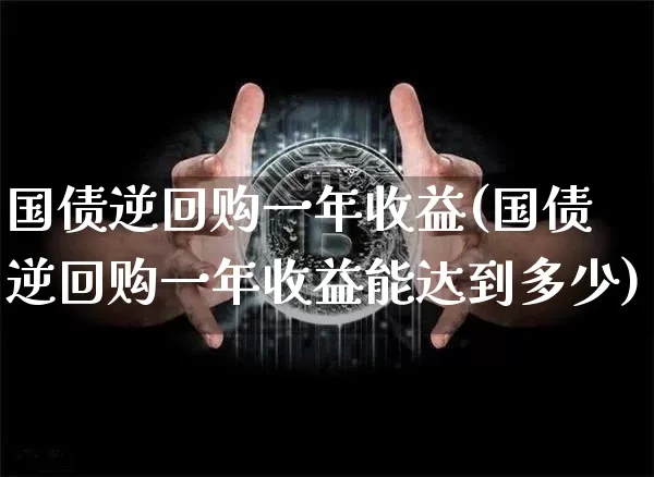 国债逆回购一年收益(国债逆回购一年收益能达到多少)_https://www.qgjzrcxxzxpt.com_广期所_第1张
