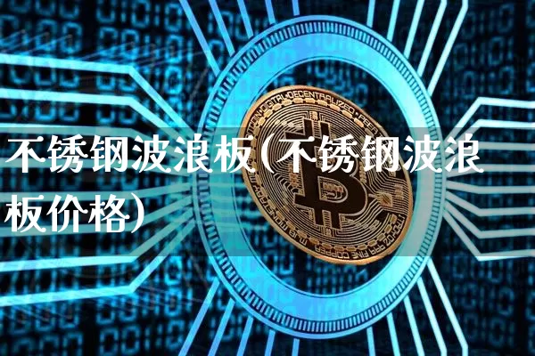 不锈钢波浪板(不锈钢波浪板价格)_https://www.qgjzrcxxzxpt.com_郑商所_第1张