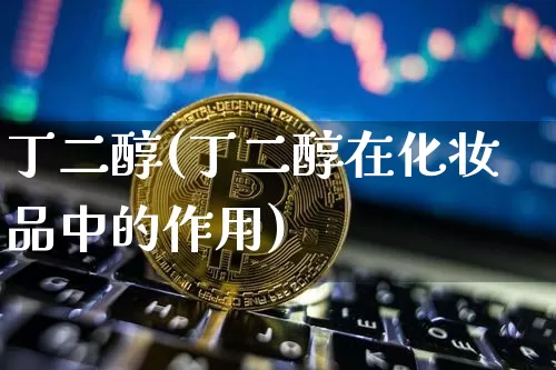丁二醇(丁二醇在化妆品中的作用)_https://www.qgjzrcxxzxpt.com_广期所_第1张