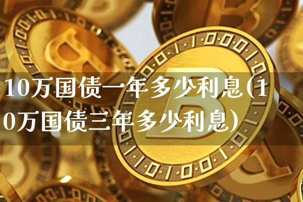 10万国债一年多少利息(10万国债三年多少利息)_https://www.qgjzrcxxzxpt.com_郑商所_第1张
