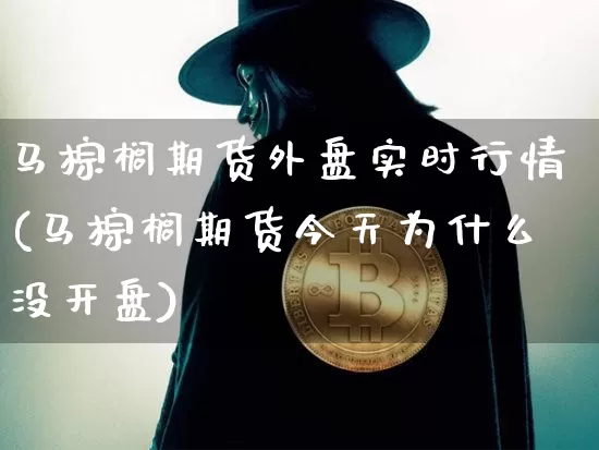 马棕榈期货外盘实时行情(马棕榈期货今天为什么没开盘)_https://www.qgjzrcxxzxpt.com_上期能源_第1张