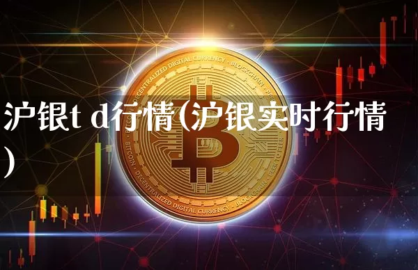 沪银t d行情(沪银实时行情)_https://www.qgjzrcxxzxpt.com_广期所_第1张