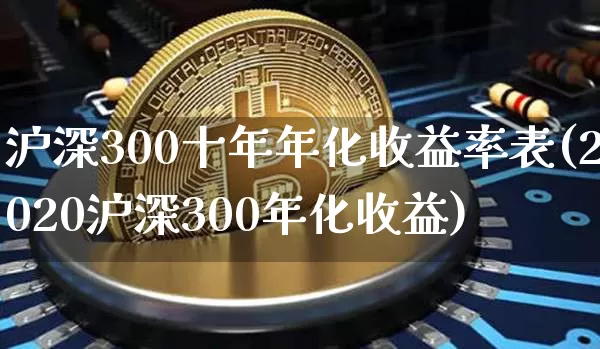 沪深300十年年化收益率表(2020沪深300年化收益)_https://www.qgjzrcxxzxpt.com_广期所_第1张
