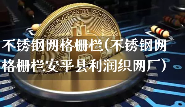 不锈钢网格栅栏(不锈钢网格栅栏安平县利润织网厂)_https://www.qgjzrcxxzxpt.com_广期所_第1张