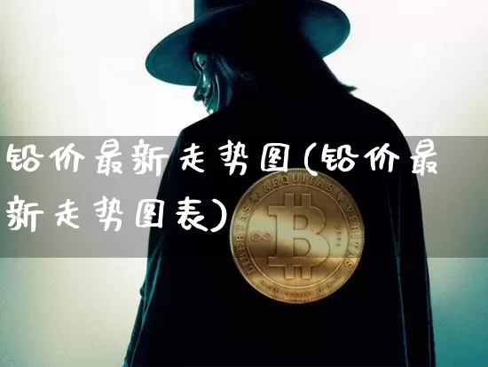铅价最新走势图(铅价最新走势图表)_https://www.qgjzrcxxzxpt.com_上期能源_第1张