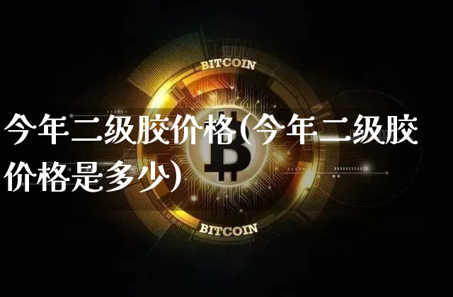 今年二级胶价格(今年二级胶价格是多少)_https://www.qgjzrcxxzxpt.com_上期能源_第1张
