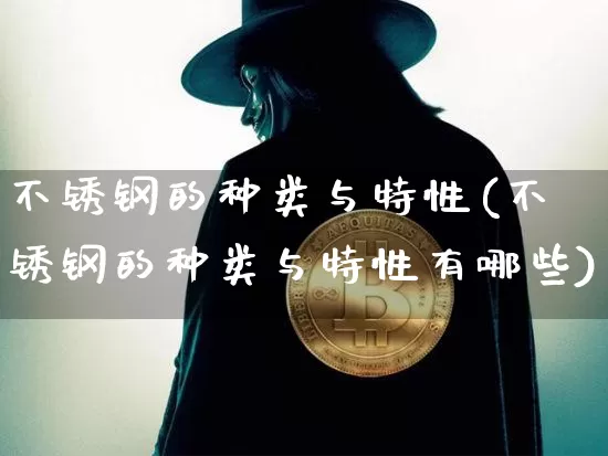不锈钢的种类与特性(不锈钢的种类与特性有哪些)_https://www.qgjzrcxxzxpt.com_上期能源_第1张