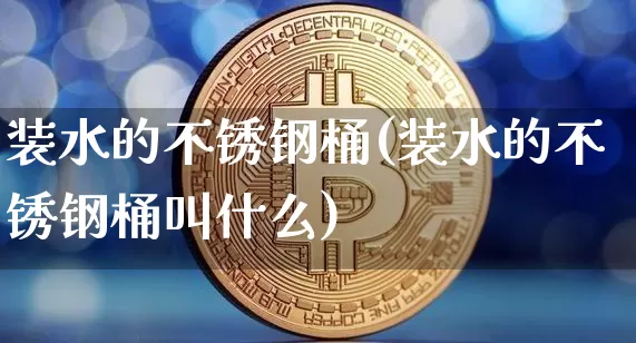 装水的不锈钢桶(装水的不锈钢桶叫什么)_https://www.qgjzrcxxzxpt.com_上期能源_第1张