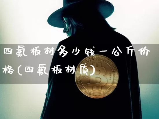 四氟板材多少钱一公斤价格(四氟板材质)_https://www.qgjzrcxxzxpt.com_上期能源_第1张