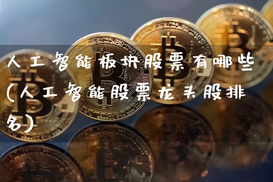 人工智能板块股票有哪些(人工智能股票龙头股排名)_https://www.qgjzrcxxzxpt.com_中金所_第1张