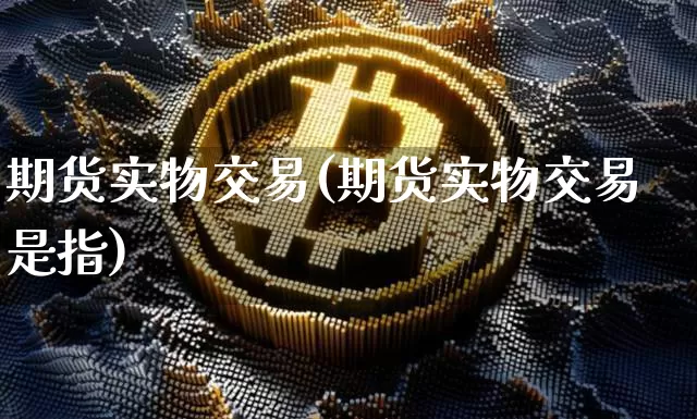 期货实物交易(期货实物交易是指)_https://www.qgjzrcxxzxpt.com_大商所_第1张
